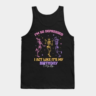 I'm So Depressed I Act Like It's My Birthday Every Day Skeleton Gift For men Women Tank Top